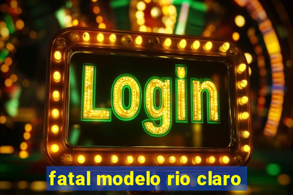 fatal modelo rio claro